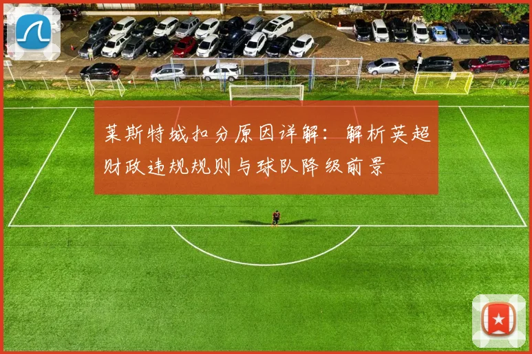 莱斯特城扣分原因详解:解析英超财政违规规则与球队降级前景