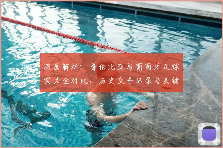 深度解析：哥伦比亚与葡萄牙足球实力全对比，历史交手记录与关键数据一览