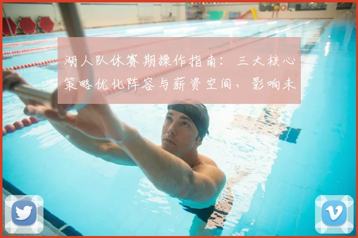 湖人队休赛期操作指南：三大核心策略优化阵容与薪资空间，影响未来争冠格局