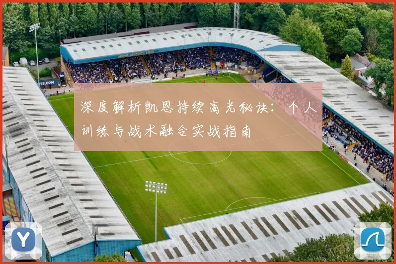 深度解析凯恩持续高光秘诀：个人训练与战术融合实战指南