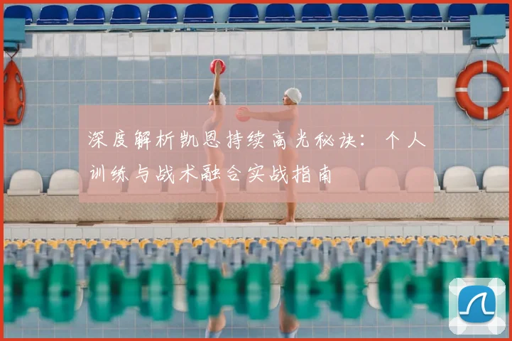深度解析凯恩持续高光秘诀：个人训练与战术融合实战指南